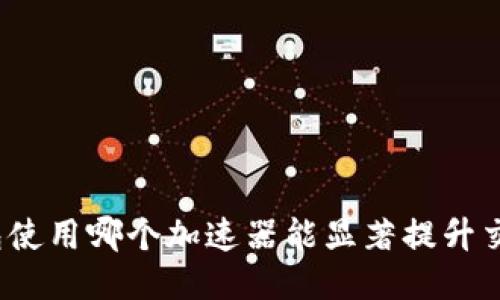 小狐钱包使用哪个加速器能显著提升交易速度？