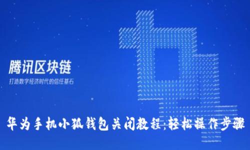 华为手机小狐钱包关闭教程：轻松操作步骤