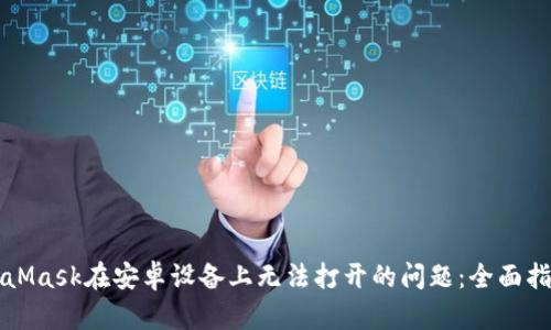 解决MetaMask在安卓设备上无法打开的问题：全面指导与技巧