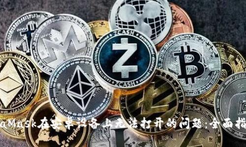 解决MetaMask在安卓设备上无法打开的问题：全面指导与技巧