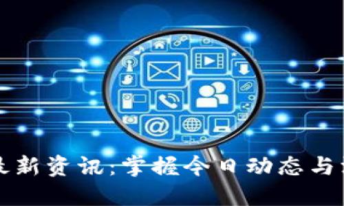 区块链最新资讯：掌握今日动态与深度解读