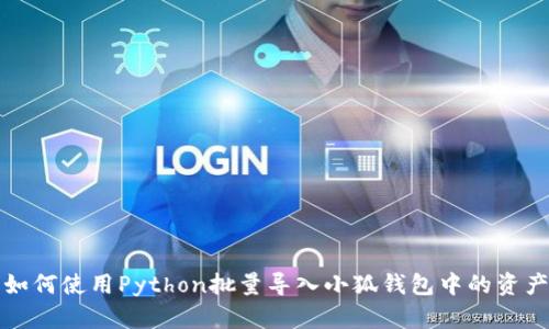 如何使用Python批量导入小狐钱包中的资产