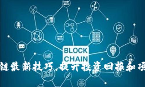 抓住区块链最新技巧，提升投资回报和项目成功率