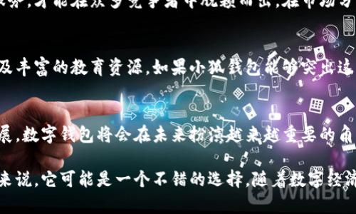 小狐钱包是一个数字钱包，旨在为用户提供安全、便捷的虚拟货币存储与交易服务。它通常可以支持多种类型的数字资产，包括比特币、以太坊以及各种其他加密货币。小狐钱包的功能和特性可能会随着版本更新而有所变化，但通常包括以下几个方面：

1. 主要功能
小狐钱包的核心功能是帮助用户管理自己的数字资产。用户可以通过小狐钱包进行以下操作：
ul
    li存储和管理多种数字货币/li
    li进行即时交易和转账/li
    li查看实时市场行情和交易记录/li
    li安全备份和恢复钱包/li
/ul

2. 安全性
安全性是数字钱包用户最关心的问题之一。小狐钱包通常会使用多种安全措施来保护用户的资产，包括：
ul
    li私钥加密：确保用户的私钥只存储在本地，而不被上传到服务器。/li
    li多重身份验证：为用户的账户增加一层额外的安全防护。/li
    li定期安全更新：定期发布软件更新，及时修复安全漏洞。/li
/ul

3. 用户体验
小狐钱包注重用户体验，通常会提供的界面。用户可以轻松找到想要的功能，快捷完成交易。此外，钱包还可能提供用户反馈机制，帮助开发团队不断产品。

4. 移动便利性
随着手机的普及，小狐钱包也可能推出移动版本，允许用户随时随地方便地使用。这使得用户能够更快地进行交易，同时也提高了钱包的灵活性。

5. 社区支持与发展
小狐钱包可能拥有一个活跃的用户社区。用户可以通过论坛、社交媒体和官方渠道与其他用户交流经验。这种社区支持为新用户提供了帮助，也为钱包的未来发展提供了反馈。

6. 市场分析
在当前数字货币的快速发展中，钱包的市场竞争也越来越激烈。小狐钱包需要不断提升自身的功能和服务，才能在众多竞争者中脱颖而出。在市场分析中，用户对于安全性、易用性和支持资产种类的考虑是其中的重要因素。

7. 竞争对手和市场定位
相比其他钱包，小狐钱包的独特卖点可能在于某些特色功能，比如用户友好的界面、快速的交易处理以及丰富的教育资源。如果小狐钱包能够突出这些优势，将更有可能吸引更多用户。

8. 总结
小狐钱包作为一个数字钱包，致力于为用户提供安全、便捷的资产管理服务。随着区块链技术的不断发展，数字钱包将会在未来扮演越来越重要的角色。小狐钱包在安全性、用户体验以及社区建设等方面的努力，将为其未来的发展奠定良好的基础。

总结而言，小狐钱包是一个用户友好的数字钱包，提供了多种功能与安全保障。对许多加密货币爱好者来说，它可能是一个不错的选择。随着数字经济的不断发展，像小狐钱包这样的平台将变得愈加重要。