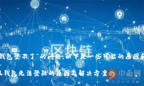 关于“小狐钱包登不了”的问题，以下是一些可能的原因和解决方案：

### 小狐钱包无法登陆的原因及解决方案