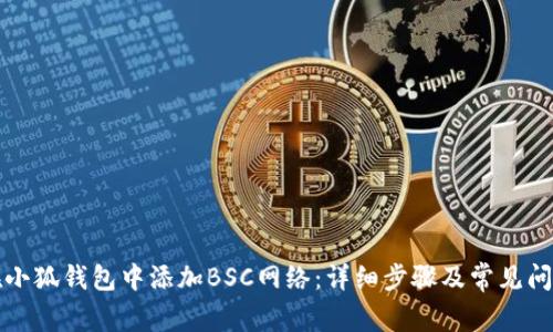 如何在小狐钱包中添加BSC网络：详细步骤及常见问题解答