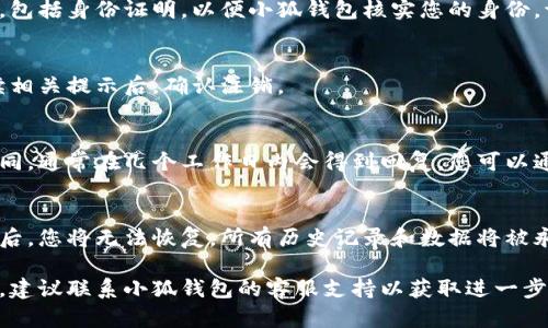 要注销小狐钱包，您可以按照以下步骤进行操作。不过，请注意在执行这些步骤之前，请确保您的账户中没有未完成的交易或余额。

步骤1：登录小狐钱包
首先，打开小狐钱包的应用程序。请使用您的注册手机号或邮箱和密码进行登录。如果您忘记了密码，可以通过“忘记密码”功能进行重置。

步骤2：进入账户设置
登录后，找到并点击“我的”或者“账户”选项。这通常可以在主界面的底部找到。进入后，您将看到有关账户信息的页面。

步骤3：选择注销账户
在账户设置页面中，寻找“安全设置”或“账户管理”部分。在这里，您应该能够找到一个选项，允许您注销账户。点击进入注销账户的选项。

步骤4：确认解除绑定信息
在进行注销操作之前，小狐钱包可能要求您解除绑定的银行卡或其他支付方式。请按照提示完成这些操作，以确保您的账户没有任何资金或交易。

步骤5：填写注销申请
接下来，您可能需要填写注销账户的申请表。确保填写所有必要的信息，包括身份证明，以便小狐钱包核实您的身份。请仔细阅读所有信息，确保没有错误。

步骤6：提交注销申请
完成申请表后，提交注销请求。系统可能会提示您再确认一次。仔细阅读相关提示后，确认注销。

步骤7：等待账户注销
提交注销申请后，您需要等待小狐钱包的审核。审核时间可能会有所不同，通常在几个工作日内会得到回复。您可以通过邮件或应用内通知收到注销进度的更新。

注意事项
在注销之前，务必确保您的账户中没有任何余额和未决事务。账户注销后，您将无法恢复，所有历史记录和数据将被永久删除。此外，请确保已经备份了您的重要数据，以便未来需要时参考。

通过以上步骤，您可以成功注销小狐钱包。如果在过程中遇到任何问题，建议联系小狐钱包的客服支持以获取进一步的帮助。