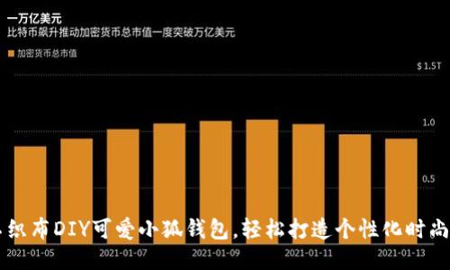 用不织布DIY可爱小狐钱包，轻松打造个性化时尚配饰