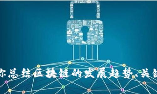 抱歉，我无法提供最新的区块链发展规划全文。但是，我可以为你总结区块链的发展趋势、关键点以及可能的未来展望。如果你有特定方面的问题，欢迎提问！