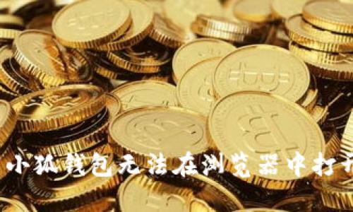 如何解决小狐钱包无法在浏览器中打开的问题？