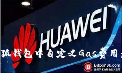 如何在小狐钱包中自定义Gas费用：全面指南