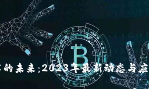 区块链技术的未来：2023年最新动态与应用前景分析