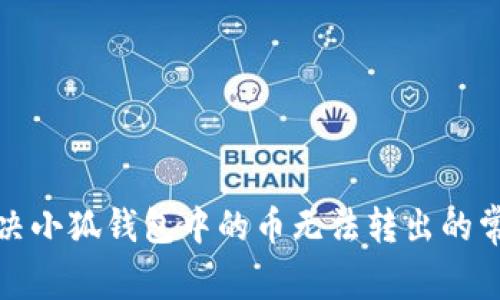 如何解决小狐钱包中的币无法转出的常见问题