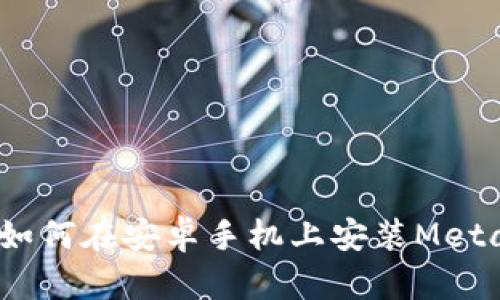 详细指南：如何在安卓手机上安装MetaMask钱包
