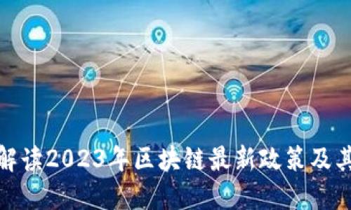 全面解读2023年区块链最新政策及其影响