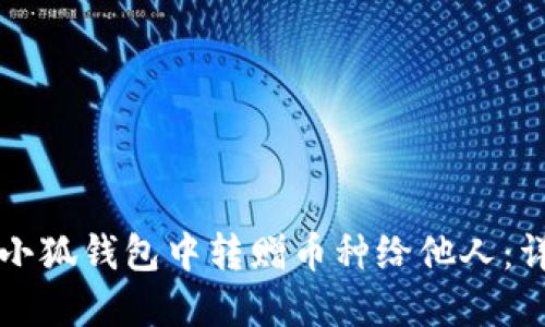 如何在小狐钱包中转赠币种给他人：详细指南