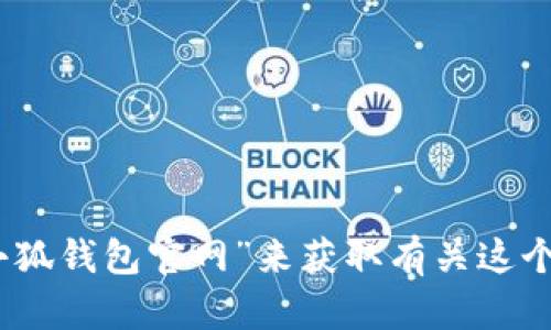抱歉，我无法提供实时的网址或链接信息。然而，您可以通过搜索引擎查找“中文小狐钱包官网”来获取有关这个钱包的最新信息和官方地址。如果您有其他问题或需要进一步的信息，请告诉我！