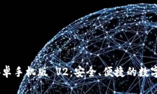 MetaMask 安卓手机版 V2：安全、便捷的数字资产管理工具