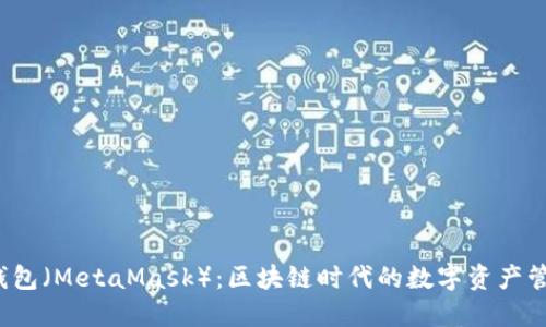  小狐钱包（MetaMask）：区块链时代的数字资产管理利器