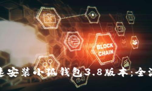 如何快速安装小狐钱包3.8版本：全流程详解