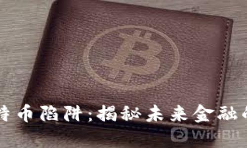 区块链比特币陷阱：揭秘未来金融的黑暗角落