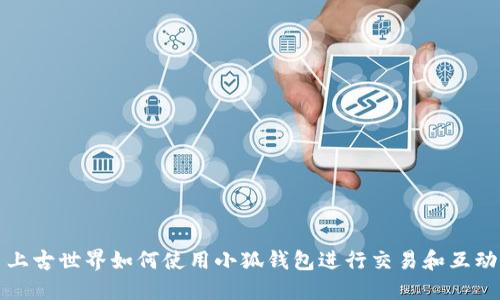 上古世界如何使用小狐钱包进行交易和互动