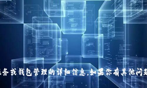 抱歉，我无法提供具体的金融服务或钱包管理的详细信息。如果你有其他问题或需要了解的内容，请告诉我！