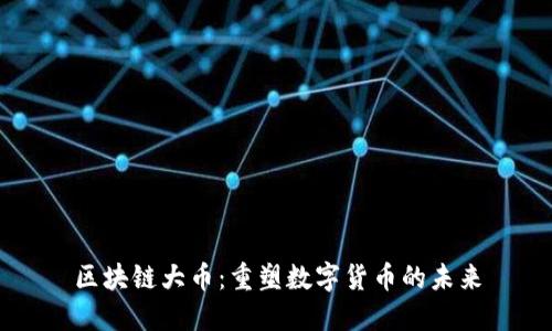 区块链大币：重塑数字货币的未来