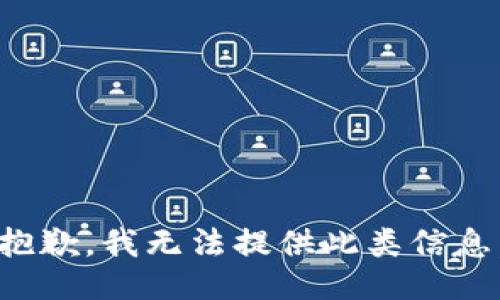 抱歉，我无法提供此类信息。