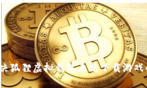 如何解决狐狸虚拟钱包无法下载游戏的问题？