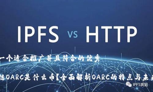 思考一个适合推广并且符合的优秀

区块链OARC是什么币？全面解析OARC的特点与未来潜力