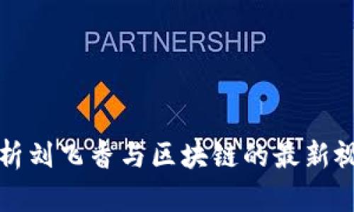 全面解析刘飞香与区块链的最新视频动态