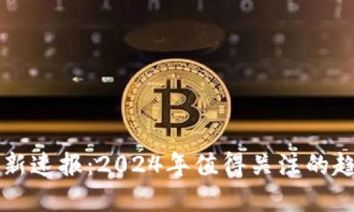 区块链最新速报：2024年值得关注的趋势与发展