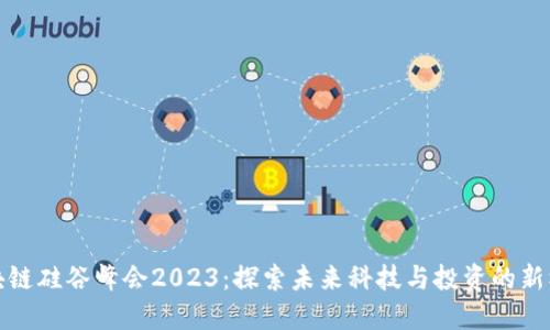 区块链硅谷峰会2023：探索未来科技与投资的新机遇