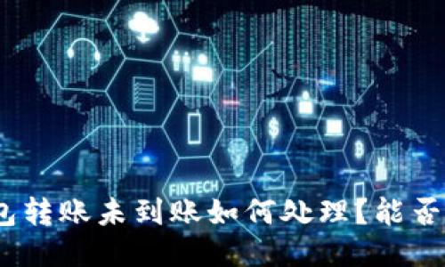 : 小狐钱包转账未到账如何处理？能否撤回转账？