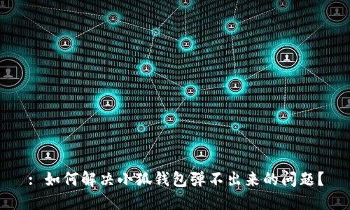 : 如何解决小狐钱包弹不出来的问题？