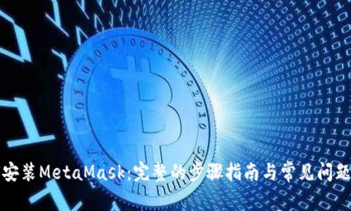 如何安装MetaMask：完整的步骤指南与常见问题解答