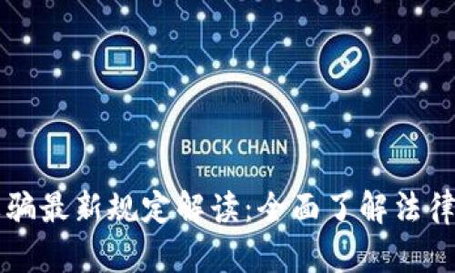区块链诈骗最新规定解读：全面了解法律政策动态