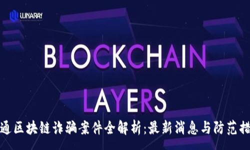 :
富通区块链诈骗案件全解析：最新消息与防范措施