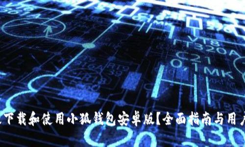  如何有效下载和使用小狐钱包安卓版？全面指南与用户体验分析
