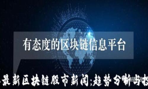 
2023年最新区块链股市新闻：趋势分析与投资机会