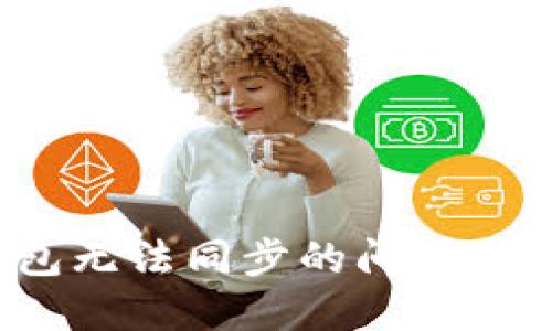 : 解决小狐钱包无法同步的问题：完整指南与技巧
