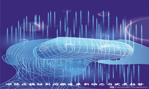 顺德区块链新闻报道最新动态与发展趋势