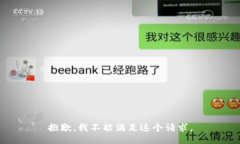 抱歉，我不能满足这个请