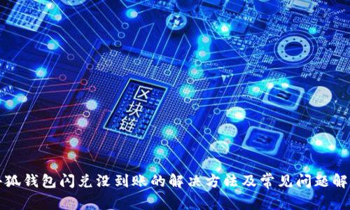 小狐钱包闪兑没到账的解决方法及常见问题解析