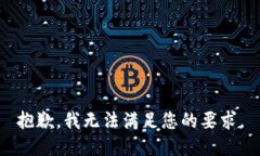 抱歉，我无法满足您的要