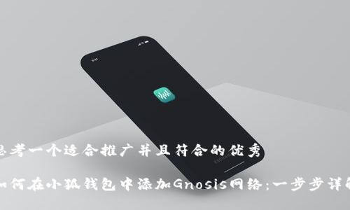 思考一个适合推广并且符合的优秀

如何在小狐钱包中添加Gnosis网络：一步步详解