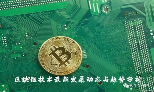 区块链技术最新发展动态与趋势分析