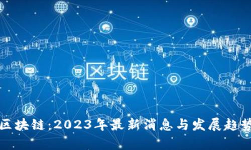 拥抱区块链：2023年最新消息与发展趋势分析