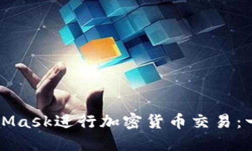 如何利用MetaMask进行加密货币交易：一步一步的指南